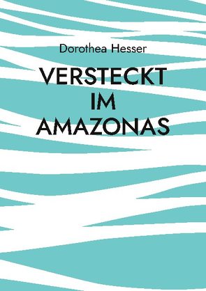 Versteckt im Amazonas von Hesser,  Dorothea