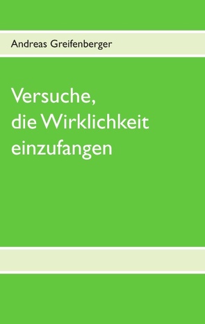 Versuche, die Wirklichkeit einzufangen von Greifenberger,  Andreas