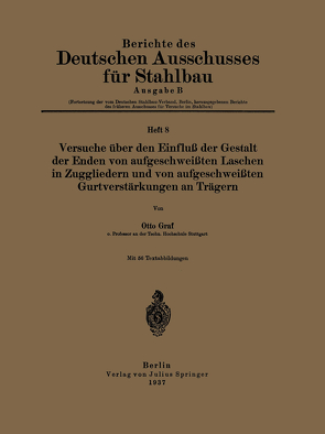 Versuche über den Einfluß der Gestalt der Enden von aufgeschweißten Laschen in Zuggliedern und von aufgeschweißten Gurtverstärkungen an Trägern von Graf,  Otto