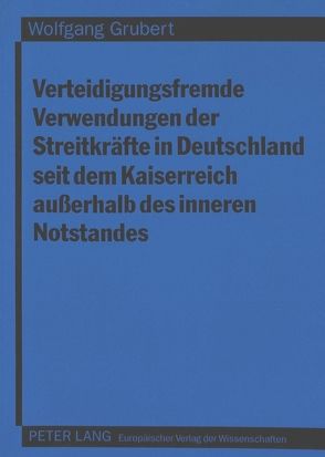 Verteidigungsfremde Verwendungen der Streitkräfte in Deutschland seit dem Kaiserreich außerhalb des inneren Notstandes von Grubert,  Wolfgang