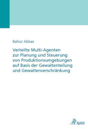 Verteilte Multi-Agenten zur Planung und Steuerung von Produktionsumgebungen auf Basis der Gewaltenteilung und Gewaltenverschränkung von Abbas,  Bahoz