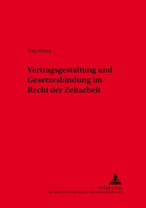 Vertragsgestaltung und Gesetzesbindung im Recht der Zeitarbeit von Witten,  Tina