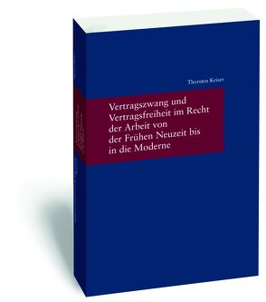 Vertragszwang und Vertragsfreiheit im Recht der Arbeit von der Frühen Neuzeit bis in die Moderne von Keiser,  Thorsten