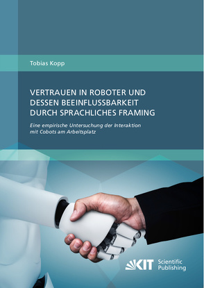 Vertrauen in Roboter und dessen Beeinflussbarkeit durch sprachliches Framing: Eine empirische Untersuchung der Interaktion mit Cobots am Arbeitsplatz von Köpp,  Tobias