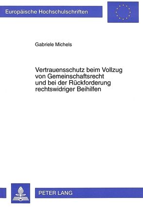 Vertrauensschutz beim Vollzug von Gemeinschaftsrecht und bei der Rückforderung rechtswidriger Beihilfen von Michels,  Gabriele