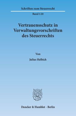 Vertrauensschutz in Verwaltungsvorschriften des Steuerrechts. Eine Untersuchung zur Bewältigung der Vertrauensschutzproblematik bei der rückwirkenden Aufhebung und Änderung steuerlicher Verwaltungsvorschriften, von Helbich,  Julius