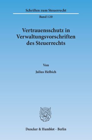 Vertrauensschutz in Verwaltungsvorschriften des Steuerrechts. Eine Untersuchung zur Bewältigung der Vertrauensschutzproblematik bei der rückwirkenden Aufhebung und Änderung steuerlicher Verwaltungsvorschriften, von Helbich,  Julius