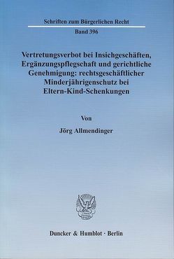 Vertretungsverbot bei Insichgeschäften, Ergänzungspflegschaft und gerichtliche Genehmigung: rechtsgeschäftlicher Minderjährigenschutz bei Eltern-Kind-Schenkungen. von Allmendinger,  Jörg