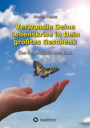 Verwandle Deine Lebenskrise in Dein größtes Geschenk von Heinz,  Ingrid, Heinz,  Martin