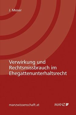 Verwirkung und Rechtsmissbrauch im Ehegattenunterhaltsrecht von Moser,  Jessica