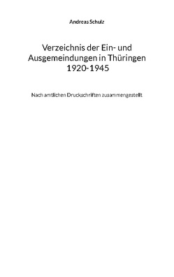 Verzeichnis der Ein- und Ausgemeindungen in Thüringen 1920-1945 von Schulz,  Andreas