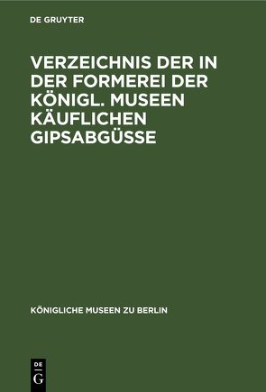 Verzeichnis der in der Formerei der Königl. Museen Käuflichen Gipsabgüsse