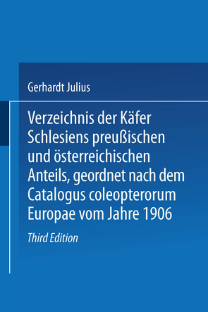 Verzeichnis der Käfer Schlesiens preußischen und österreichischen Anteils, geordnet nach dem Catalogus coleopterorum Europae vom Jahre 1906 von Gerhardt,  Julius