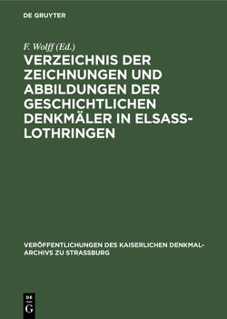 Verzeichnis der Zeichnungen und Abbildungen der geschichtlichen Denkmäler in Elsass-Lothringen von Wolff,  F.