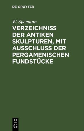 Verzeichniss der Antiken Skulpturen, mit Ausschluss der pergamenischen Fundstücke von Königliche Museen zu Berlin,  ..., Spemann,  W.