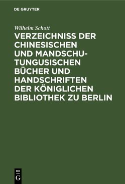 Verzeichniss der Chinesischen und Mandschu-Tungusischen Bücher und Handschriften der Königlichen Bibliothek zu Berlin von Schott,  Wilhelm