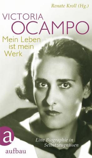 Victoria Ocampo – Mein Leben ist mein Werk von Kroll,  Renate, Ocampo,  Victoria