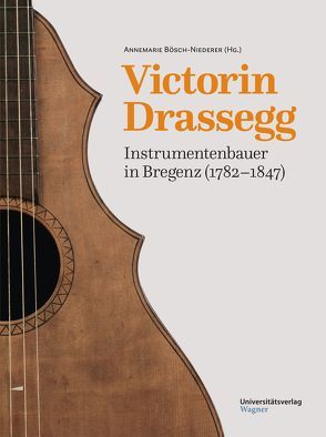 Victorin Drassegg, Instrumentenbauer in Bregenz (1782–1847) von Bösch-Niederer,  Annemarie