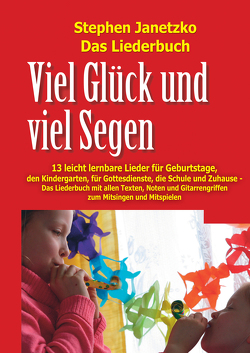 Viel Glück und viel Segen – 13 leicht lernbare Lieder für Geburtstage, den Kindergarten, für Gottesdienste, die Schule und Zuhause von Janetzko,  Stephen