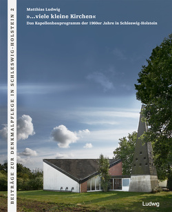 »…viele kleine Kirchen« Das Kapellenbauprogramm der 1960er Jahre in Schleswig-Holstein von Ev.-Luth. Kirchbauverein für Nordelbien, Landesamt für Denkmalpflege, Ludwig,  Matthias, Nordelbisches Kirchenamt, 