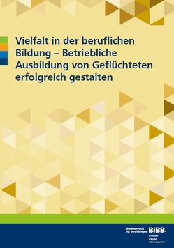 Vielfalt in der beruflichen Bildung – betriebliche Ausbildung von Geflüchteten erfolgreich gestalten von Brandt-Memet,  Alexander, Gülkaya,  Ülkü, Scheiermann,  Gero, Stößel,  Melek, Vogel,  Christian