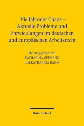 Vielfalt oder Chaos – Aktuelle Probleme und Entwicklungen im deutschen und europäischen Arbeitsrecht von Dahm,  Katharina, Uffmann,  Katharina