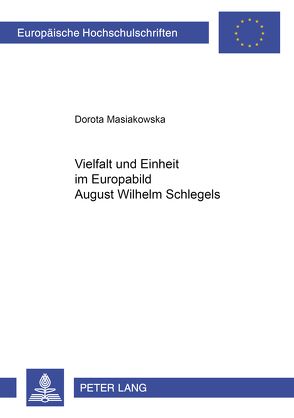 Vielfalt und Einheit im Europabild August Wilhelm Schlegels von Masiakowska-Osses,  Dorota