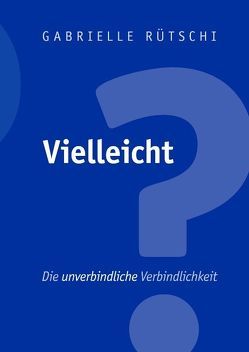 Vielleicht – Die unverbindliche Verbindlichkeit von Rütschi,  Gabrielle