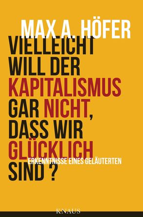 Vielleicht will der Kapitalismus gar nicht, dass wir glücklich sind? von Höfer,  Max A.