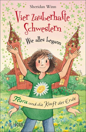 Vier zauberhafte Schwestern – Wie alles begann: Flora und die Kraft der Erde von Weingran,  Katrin, Winn,  Sheridan