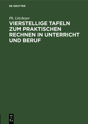 Vierstellige Tafeln zum praktischen Rechnen in Unterricht und Beruf von Lötzbeyer,  Ph.