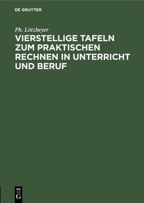 Vierstellige Tafeln zum praktischen Rechnen in Unterricht und Beruf von Lötzbeyer,  Ph.