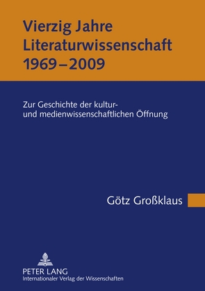 Vierzig Jahre Literaturwissenschaft (1969-2009) von Großklaus,  Götz