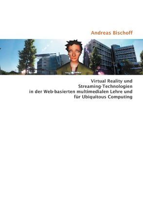 Virtual Reality und Streaming-Technologien in der Web-basierten multimedialen Lehre und für Ubiquitous Computing von Bischoff,  Andreas