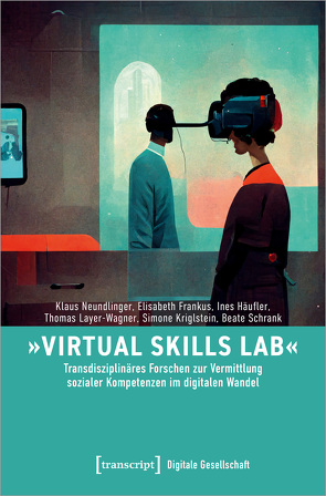 »Virtual Skills Lab« – Transdisziplinäres Forschen zur Vermittlung sozialer Kompetenzen im digitalen Wandel von Frankus,  Elisabeth, Häufler,  Ines, Kriglstein,  Simone, Layer-Wagner,  Thomas, Neundlinger,  Klaus, Schrank,  Beate