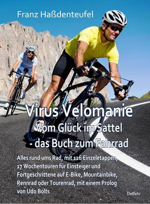 Virus Velomanie – Vom Glück im Sattel – das Buch zum Fahrrad – Alles rund ums Rad, mit 126 Einzeletappen, 17 Wochentouren für Einsteiger und Fortgeschrittene auf E-Bike, Mountainbike, Rennrad oder Tourenrad, mit einem Prologvon Udo Bölts von Haßdenteufel,  Franz