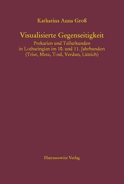 Visualisierte Gegenseitigkeit. Prekarien und Teilurkunden in Lotharingien im 10. und 11. Jahrhundert von Groß,  Katharina