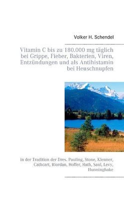 Vitamin C bis zu 180.000 mg täglich bei Grippe, Fieber, Bakterien, Viren, Entzündungen und als Antihistamin bei Heuschnupfen von Schendel,  Volker H.