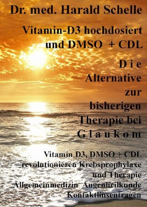 Vitamin-D3 und D M S O D i e Alternative zur bisherigen Therapie bei G l a u k o m von Schelle,  Dr.med. Harald