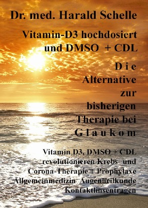 Vitamin-D3 und D M S O D i e Alternative zur bisherigen Therapie bei G l a u k o m von Schelle,  Dr.med. Harald