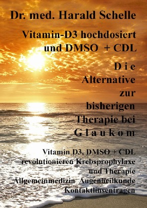 Vitamin-D3 und D M S O D i e Alternative zur bisherigen Therapie bei G l a u k o m von Schelle,  Dr.med. Harald