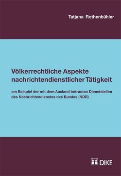 Völkerrechtliche Aspekte nachrichtendienstlicher Tätigkeit. Am Beispiel der mit dem Ausland betrauten Dienststellen des Nachrichtendienstes des Bundes (NDB) von Rothenbühler,  Tatjana