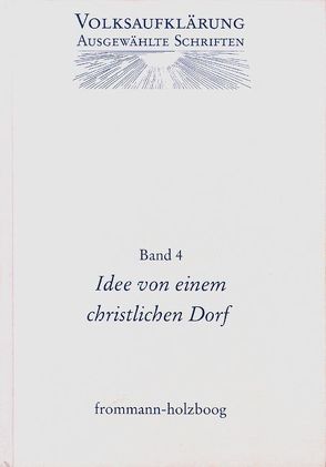 Volksaufklärung – Ausgewählte Schriften / Band 4: Idee von einem Christlichen Dorfe und andere Texte zur frühen Volksaufklärung von Böning,  Holger, Brinkmann,  M., Bruggaier,  J., Hannemann,  R., Moepps,  E., Siegert,  Reinhart, Spallek-Müller,  B., Waigand,  W., Würthmann,  N.