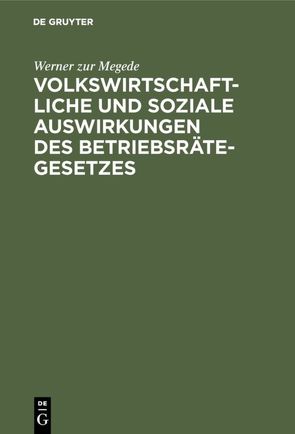 Volkswirtschaftliche und soziale Auswirkungen des Betriebsrätegesetzes von Megede,  Werner zur