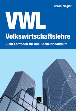 Volkswirtschaftslehre – ein Leitfaden für das Bachelor-Studium. von Ziegler,  Bernd