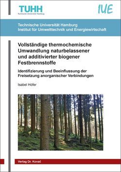 Vollständige thermochemische Umwandlung naturbelassener und additivierter biogener Festbrennstoffe von Höfer,  Isabel