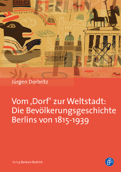 Vom ‚Dorf‘ zur Weltstadt: Die Bevölkerungsgeschichte Berlins von 1815-1939 von Dorbritz,  Jürgen