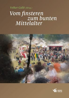 Vom finsteren zum bunten Mittelalter von Bildhauer,  Bettina, Busch,  Nathanael, Gallé,  Volker, Goller,  Detlef, Kost,  Jürgen, Meier,  Frank, Rohr,  Christian, Schindler,  Andrea, Sieber,  Andrea, Zeppezauer-Wachauer,  Katharina