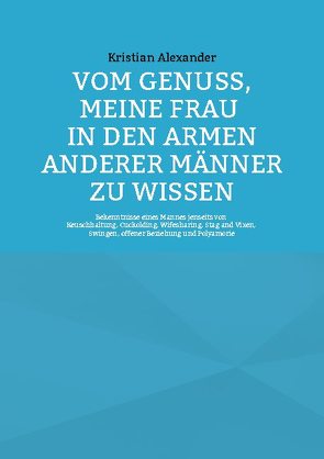 Vom Genuss, meine Frau in den Armen anderer Männer zu wissen von Alexander,  Kristian