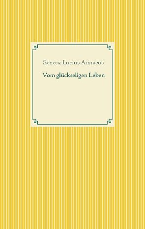 Vom glückseligen Leben von Lucius Annaeus,  Seneca